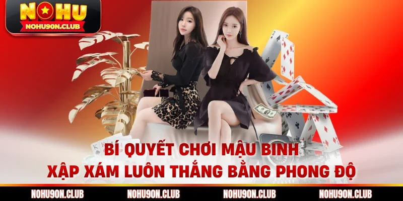 Bí quyết chơi Mậu Binh Xập Xám luôn thắng bằng phong độ