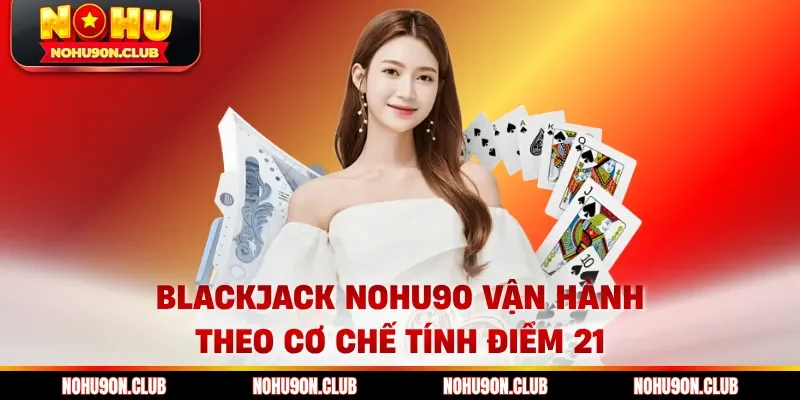 Blackjack nohu90 vận hành theo cơ chế tính điểm 21