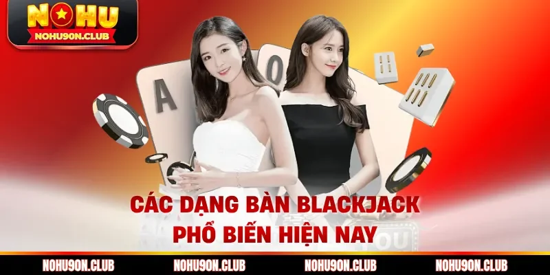 Các dạng bàn Blackjack phổ biến hiện nay