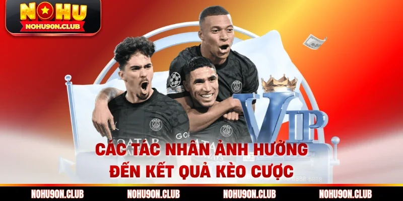 Các tác nhân ảnh hưởng đến kết quả kèo cược