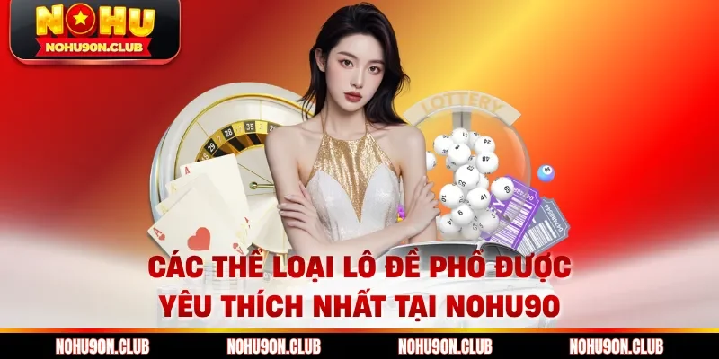 Các thể loại lô đề phổ được yêu thích nhất tại Nohu90