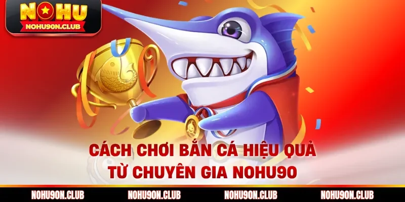 Cách chơi bắn cá hiệu quả từ chuyên gia Nohu90