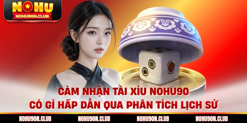 Cảm nhận tài xỉu Nohu90 có gì hấp dẫn qua phân tích lịch sử