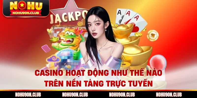 Casino hoạt động như thế nào trên nền tảng trực tuyến