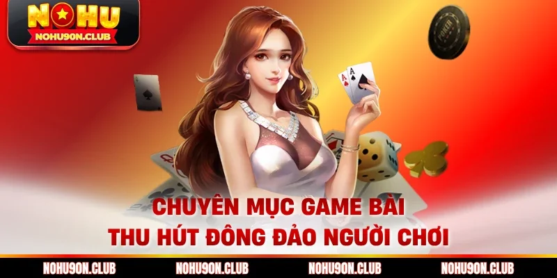 Chuyên mục game bài thu hút đông đảo người chơi