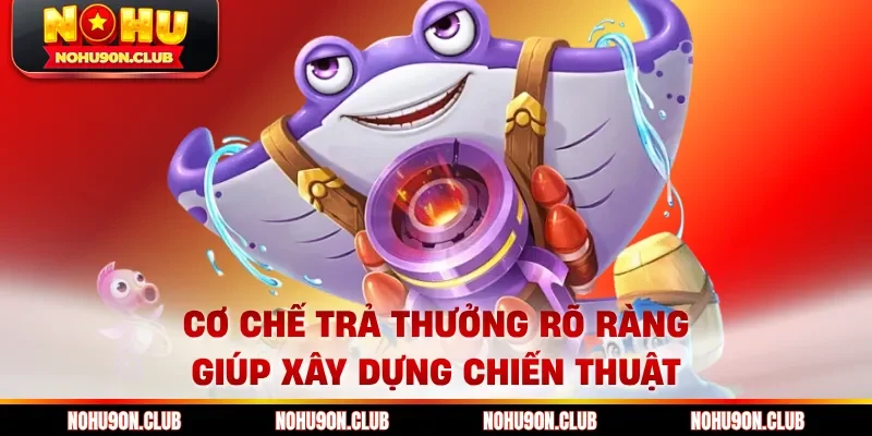Cơ chế trả thưởng rõ ràng giúp xây dựng chiến thuật 
