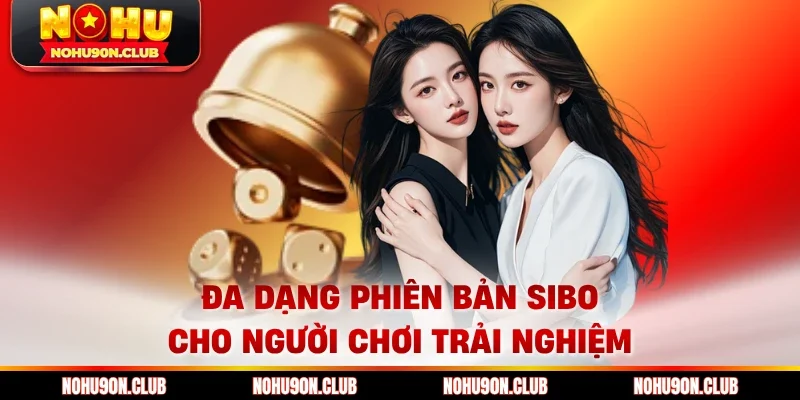 Đa dạng phiên bản sibo cho người chơi trải nghiệm