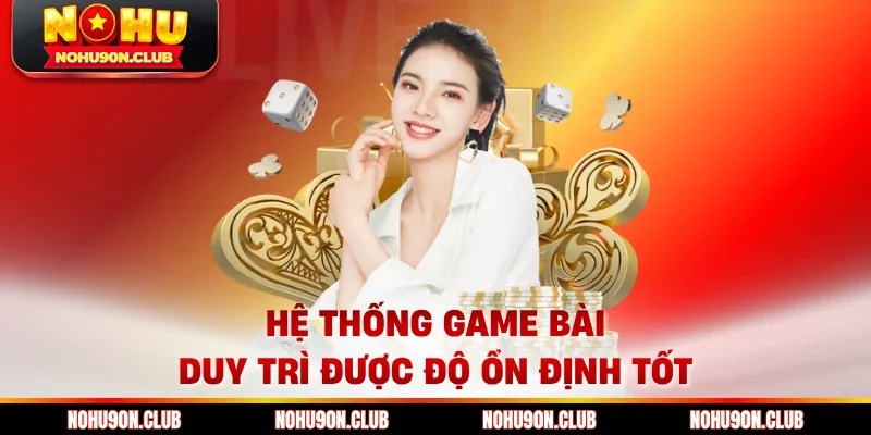 Hệ thống game bài duy trì được độ ổn định tốt