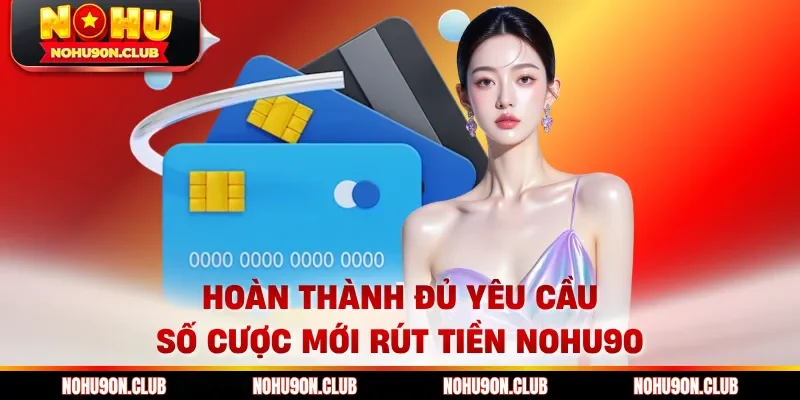 Hoàn thành đủ yêu cầu số cược mới rút tiền Nohu90