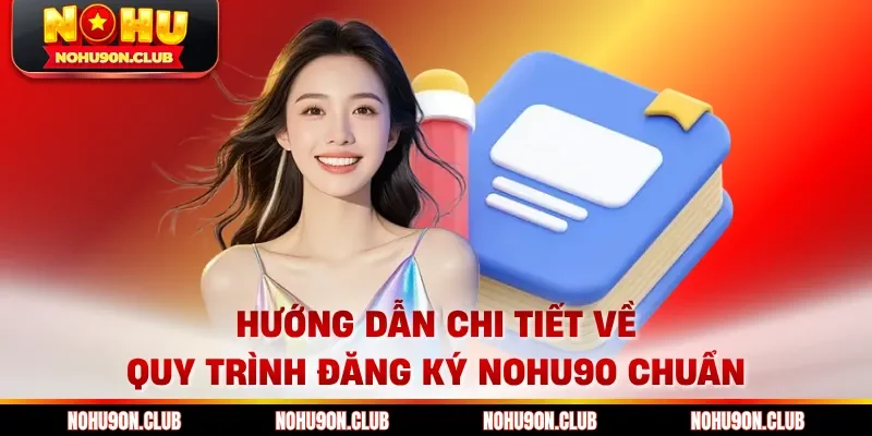Hướng dẫn chi tiết về quy trình đăng ký Nohu90 chuẩn