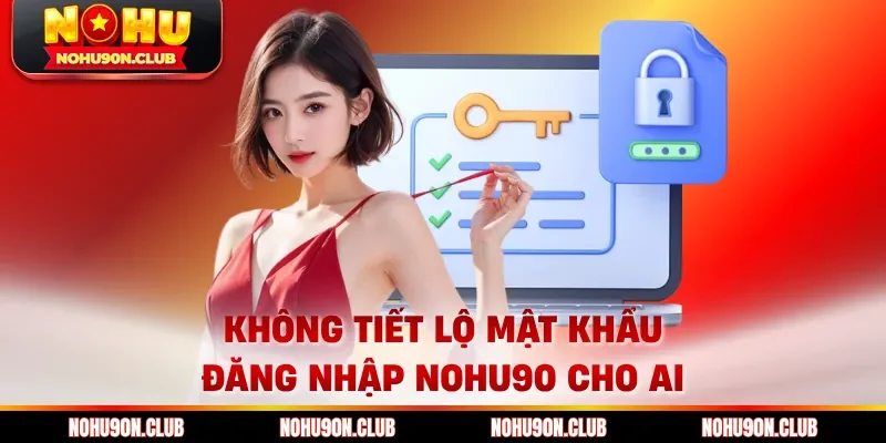 Không tiết lộ mật khẩu đăng nhập Nohu90 cho ai