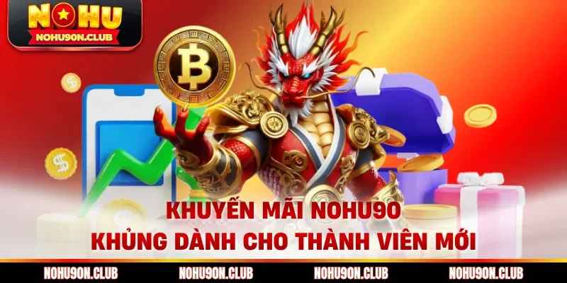 Khuyến mãi Nohu90 khủng dành cho thành viên mới