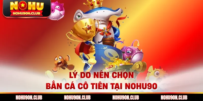 Lý do nên chọn Bắn Cá Cô Tiên tại Nohu90