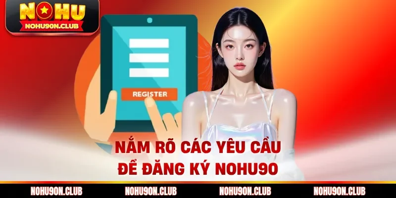 Nắm rõ các yêu cầu để đăng ký Nohu90