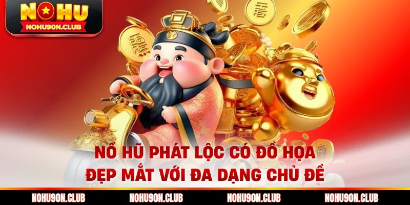 Nổ hũ phát lộc có đồ họa đẹp mắt với đa dạng chủ đề 