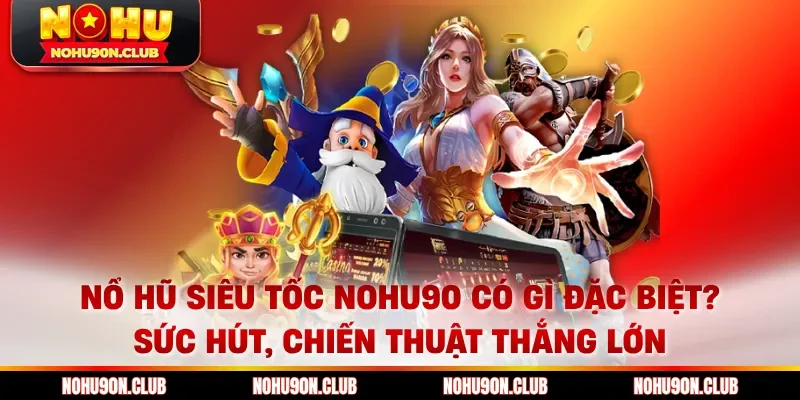 Nổ hũ siêu tốc Nohu90 có gì đặc biệt