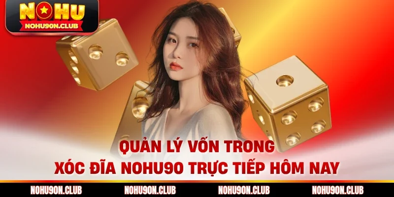Quản lý vốn trong xóc đĩa Nohu90 trực tiếp hôm nay