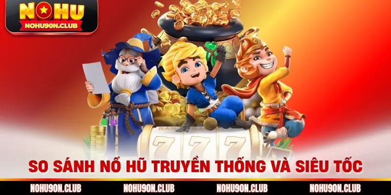 So sánh nổ hũ truyền thống và siêu tốc 