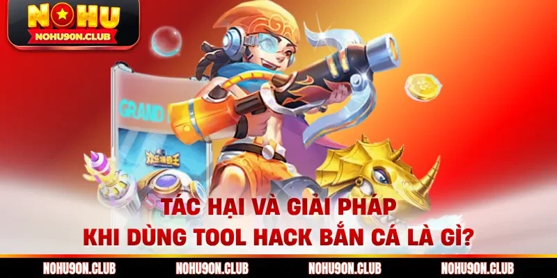 Tác hại và giải pháp khi dùng Tool Hack Bắn Cá Là Gì?