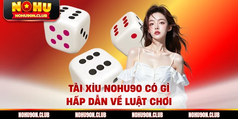 Tài xỉu Nohu90 có gì hấp dẫn về luật chơi