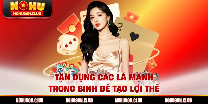 Tận dụng các lá mạnh trong Binh để tạo lợi thế