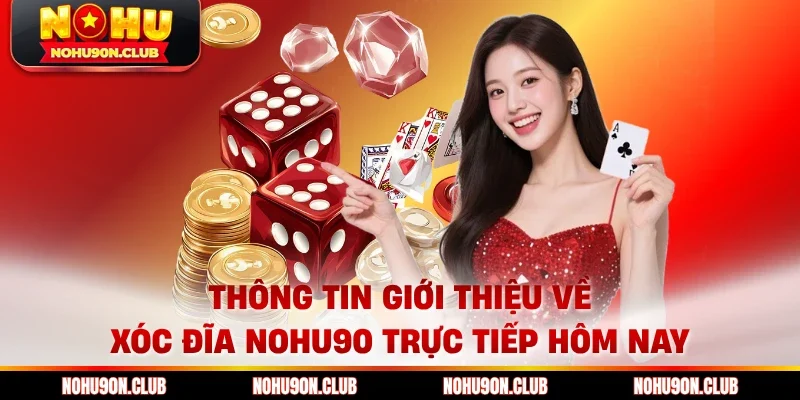 Thông tin giới thiệu về xóc đĩa Nohu90 trực tiếp hôm nay