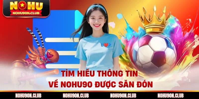 Tìm hiểu thông tin về Nohu90 được săn đón