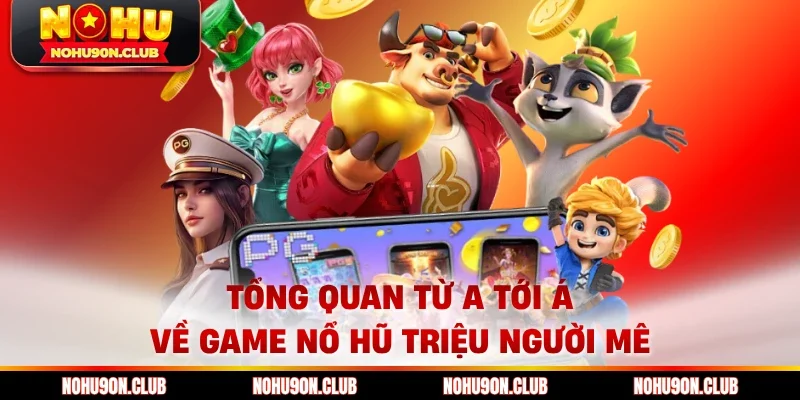 Tổng quan từ A tới Á về game nổ hũ triệu người mê