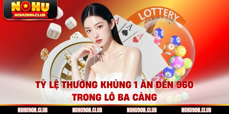 Tỷ lệ thưởng khủng 1 ăn đến 960 trong lô ba càng